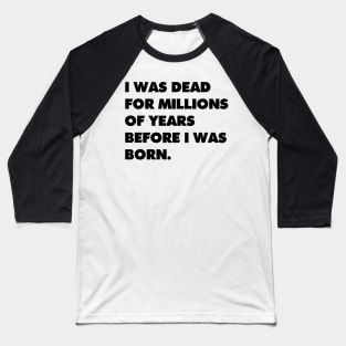 I was dead for millions of years before I was born. Baseball T-Shirt